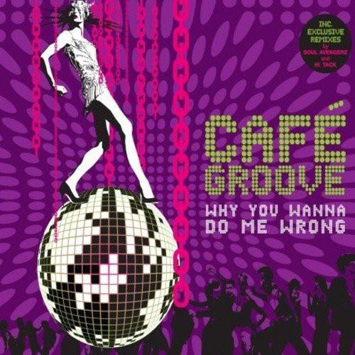 Cafe Groove - Why You Wanna Do Me Wrong