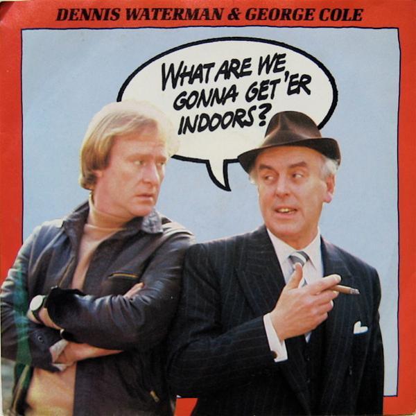 Dennis Waterman, George Cole (2) - What Are We Gonna Get 'Er Indoors?